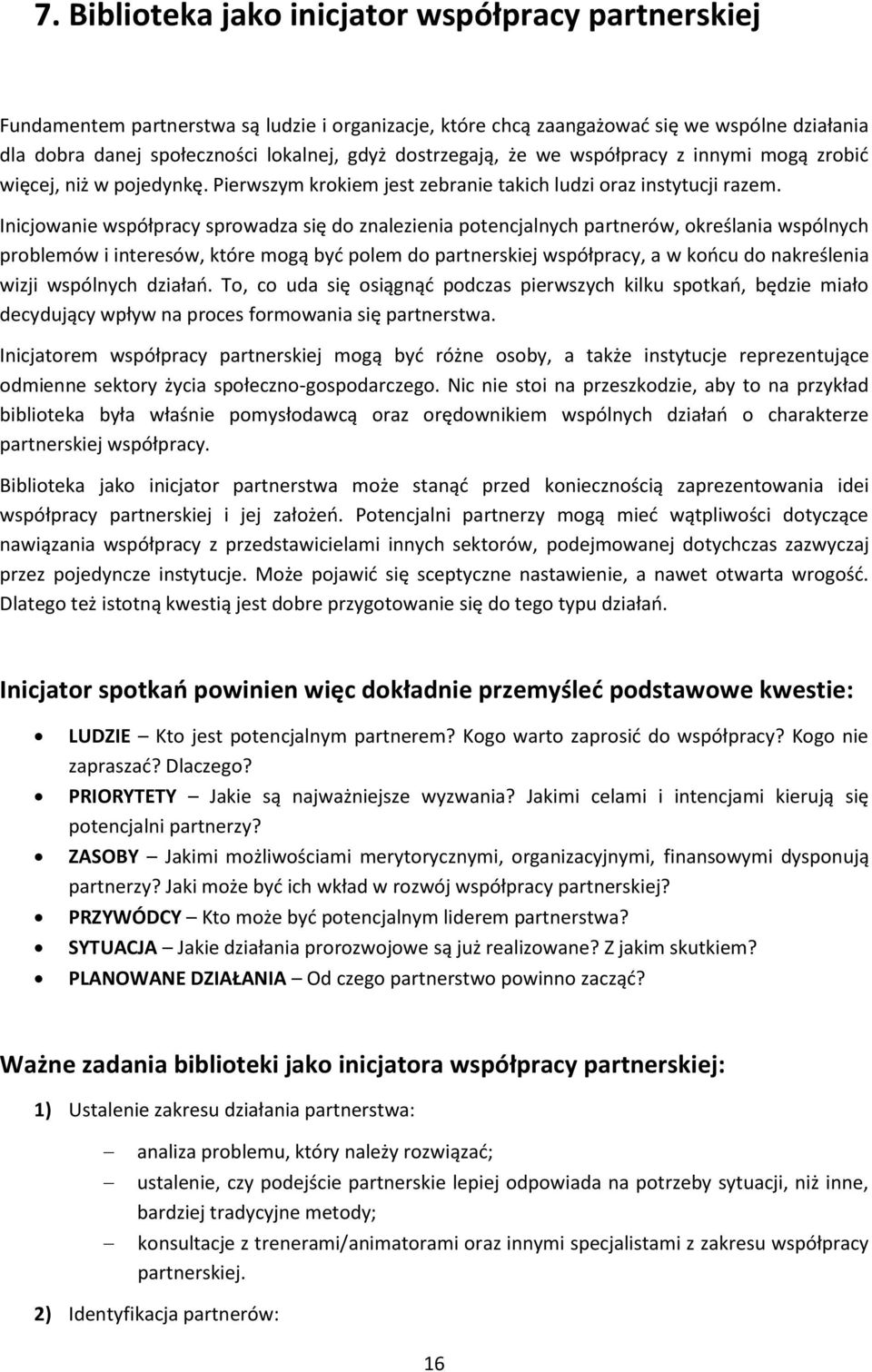 Inicjowanie współpracy sprowadza się do znalezienia potencjalnych partnerów, określania wspólnych problemów i interesów, które mogą być polem do partnerskiej współpracy, a w końcu do nakreślenia