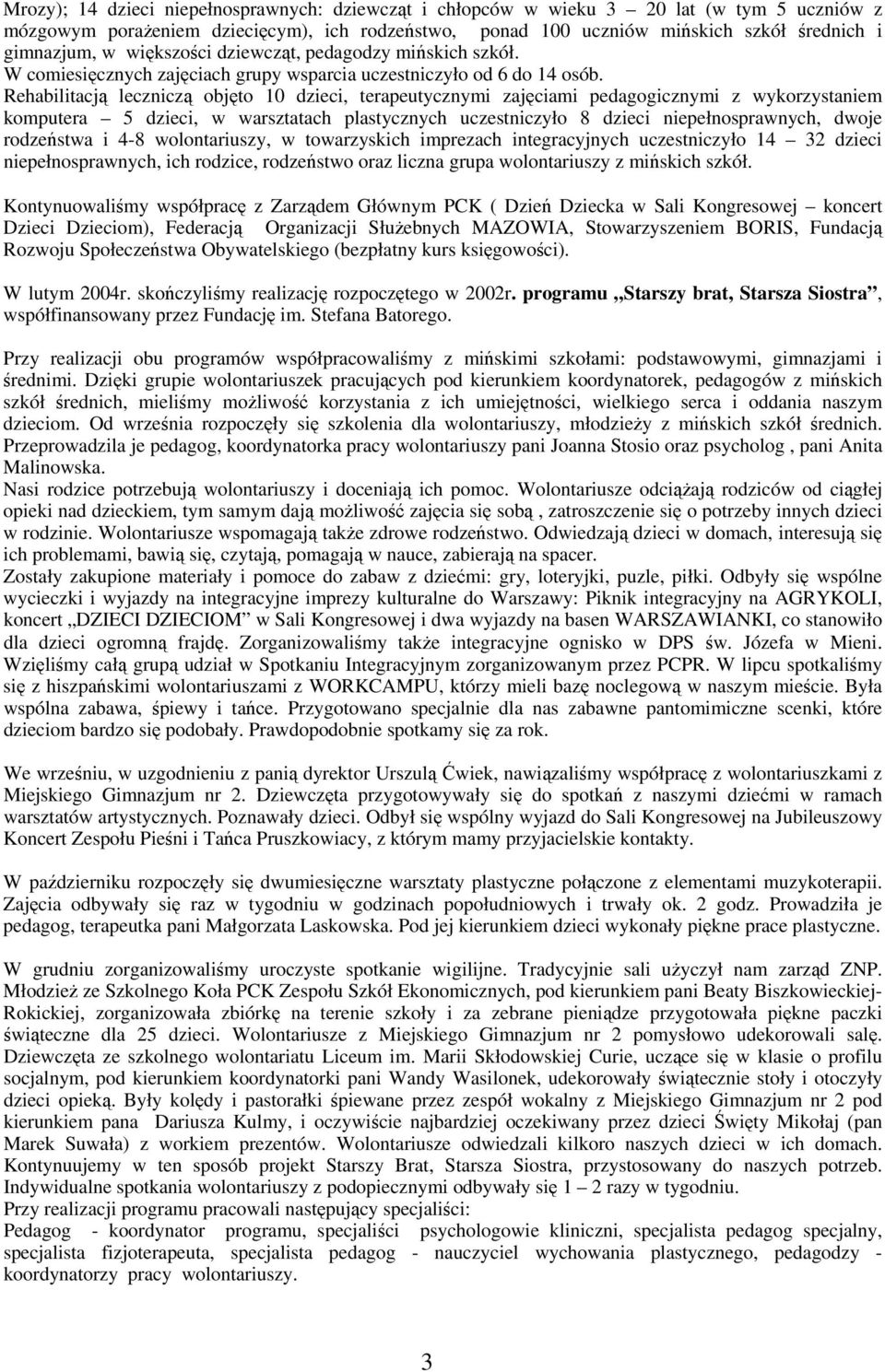 Rehabilitacją leczniczą objęto 10 dzieci, terapeutycznymi zajęciami pedagogicznymi z wykorzystaniem komputera 5 dzieci, w warsztatach plastycznych uczestniczyło 8 dzieci niepełnosprawnych, dwoje