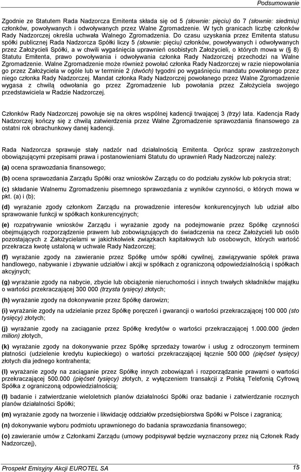 Do czasu uzyskania przez Emitenta statusu spó ki publicznej Rada Nadzorcza Spó ki liczy 5 (s ownie: pi ciu) cz onków, powo ywanych i odwo ywanych przez Za o ycieli Spó ki, a w chwili wyga ni cia