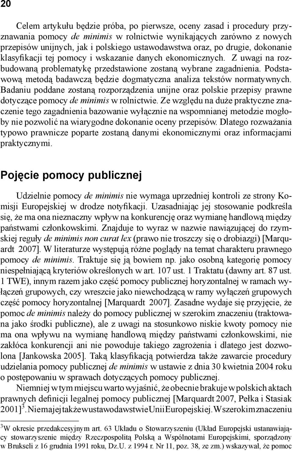 Podstawową metodą badawczą będzie dogmatyczna analiza tekstów normatywnych. Badaniu poddane zostaną rozporządzenia unijne oraz polskie przepisy prawne dotyczące pomocy de minimis w rolnictwie.