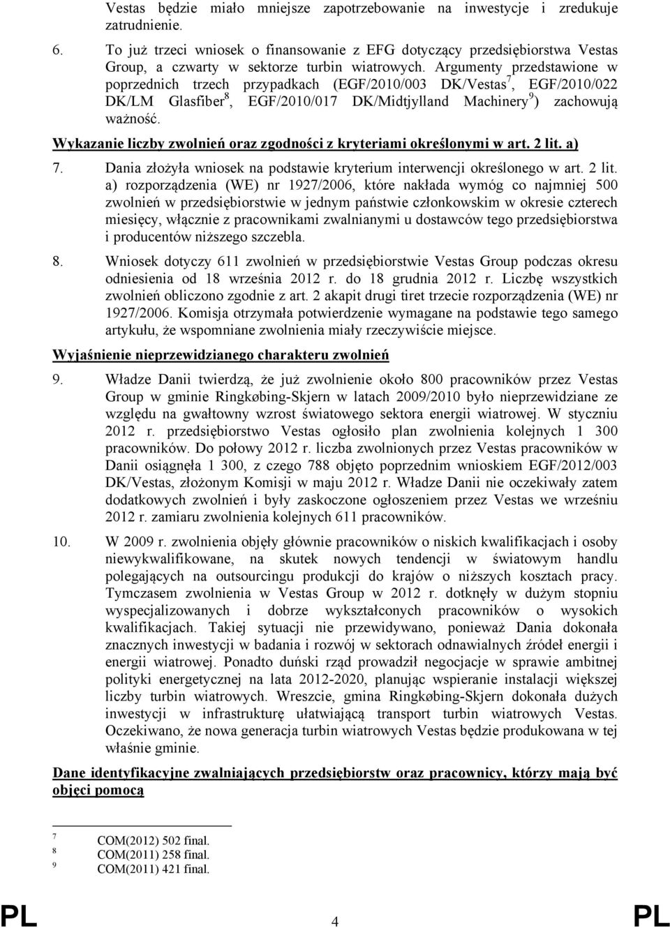 Argumenty przedstawione w poprzednich trzech przypadkach (EGF/2010/003 DK/Vestas 7, EGF/2010/022 DK/LM Glasfiber 8, EGF/2010/017 DK/Midtjylland Machinery 9 ) zachowują ważność.