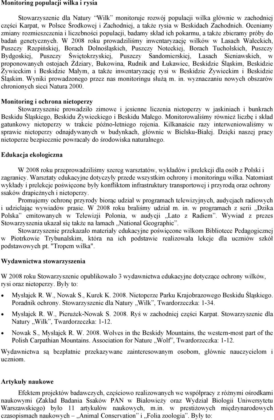 W 2008 roku prowadziliśmy inwentaryzację wilków w Lasach Wałeckich, Puszczy Rzepińskiej, Borach Dolnośląskich, Puszczy Noteckiej, Borach Tucholskich, Puszczy Bydgoskiej, Puszczy Świętokrzyskiej,