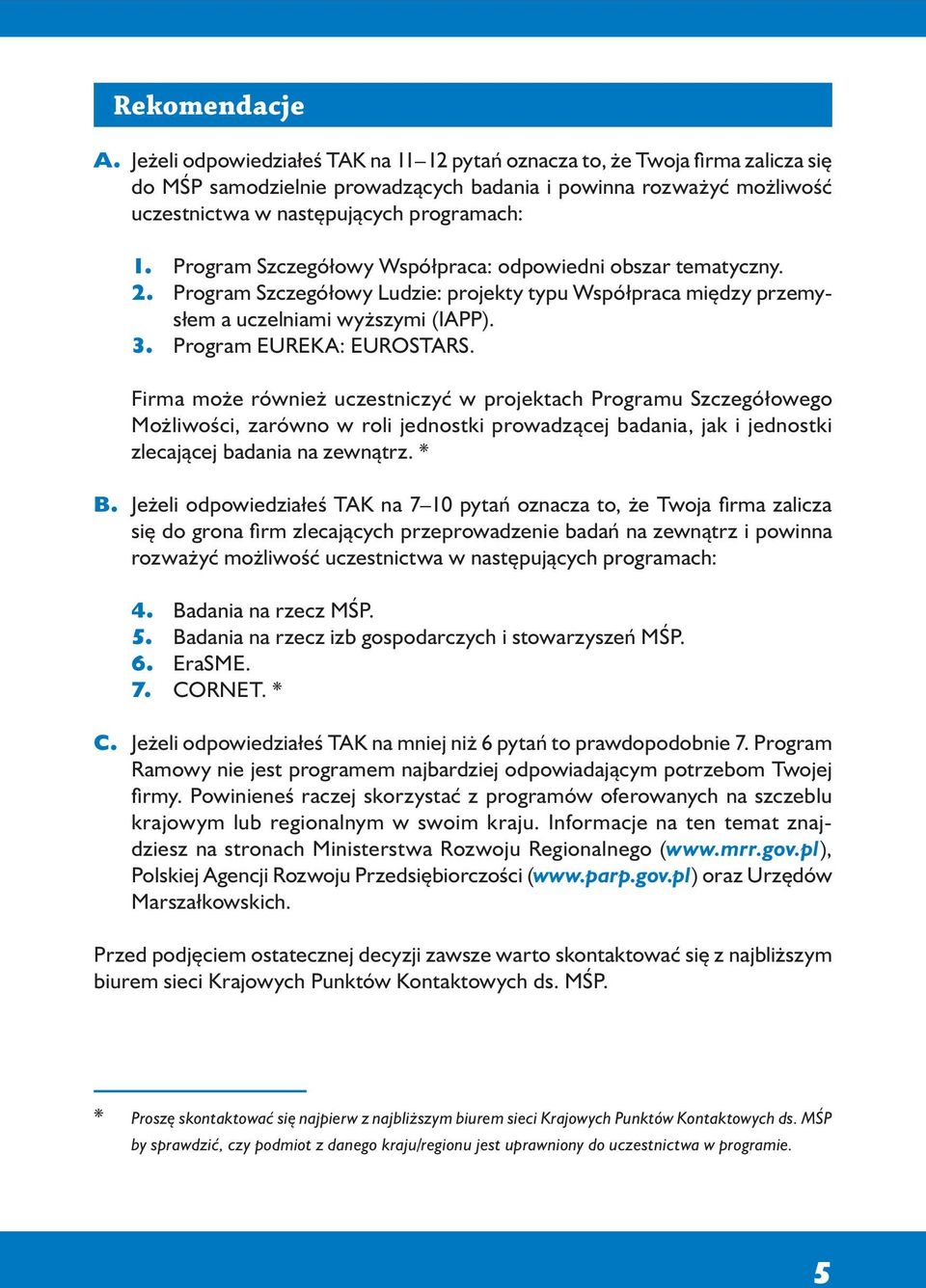 Program Szczegółowy Współpraca: odpowiedni obszar tematyczny. 2. Program Szczegółowy Ludzie: projekty typu Współpraca między przemysłem a uczelniami wyższymi (IAPP). 3. Program EUREKA: EUROSTARS.