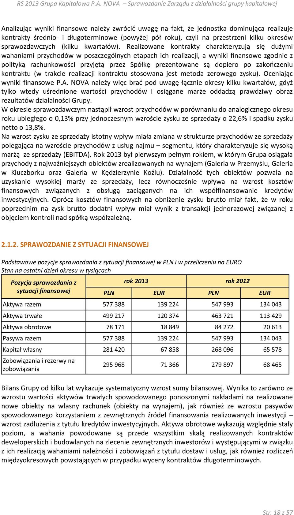 Realizowane kontrakty charakteryzują się dużymi wahaniami przychodów w poszczególnych etapach ich realizacji, a wyniki finansowe zgodnie z polityką rachunkowości przyjętą przez Spółkę prezentowane są