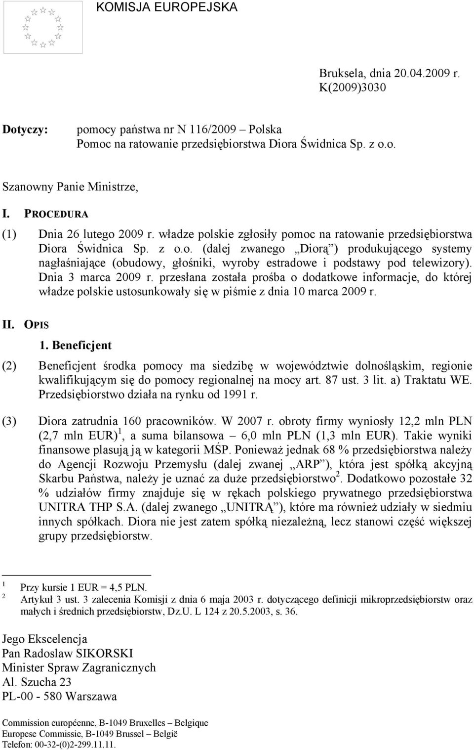 Dnia 3 marca 2009 r. przesłana została prośba o dodatkowe informacje, do której władze polskie ustosunkowały się w piśmie z dnia 10 marca 2009 r. II. OPIS 1.