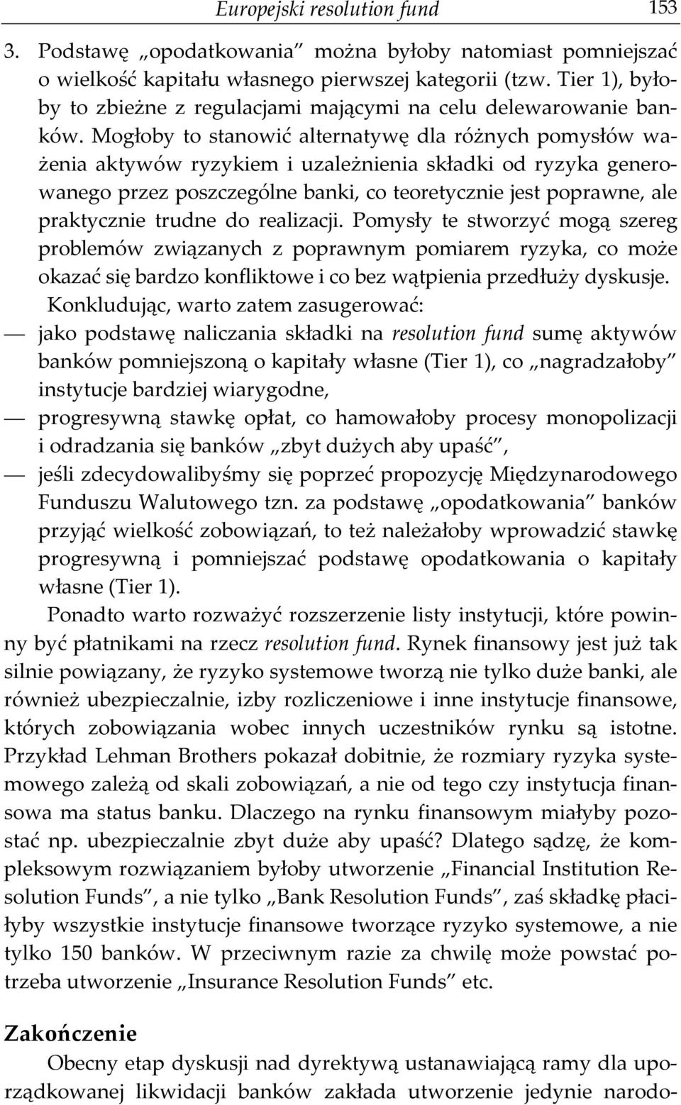 Mogłoby to stanowić alternatywę dla różnych pomysłów ważenia aktywów ryzykiem i uzależnienia składki od ryzyka generowanego przez poszczególne banki, co teoretycznie jest poprawne, ale praktycznie