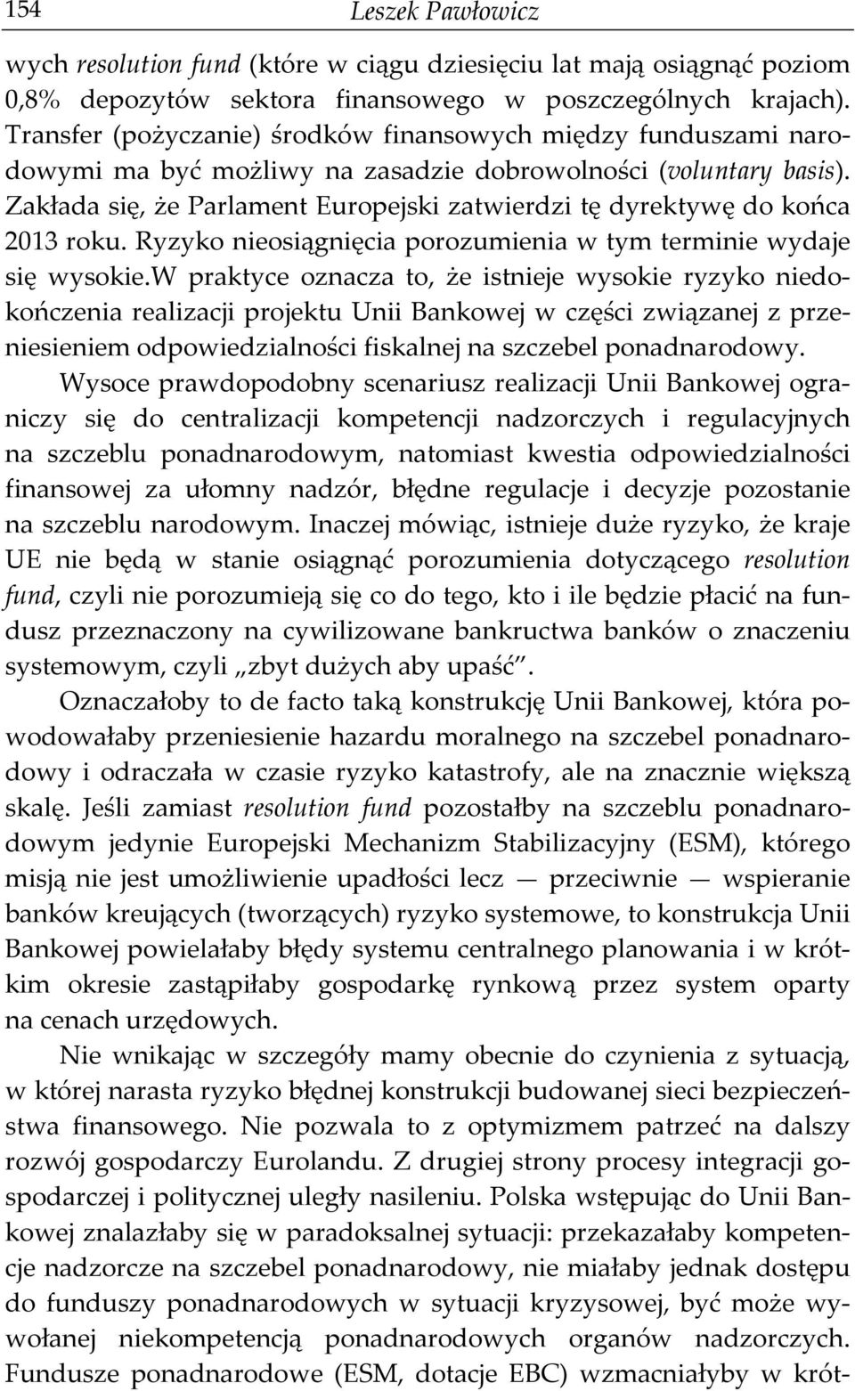 Zakłada się, że Parlament Europejski zatwierdzi tę dyrektywę do końca 2013 roku. Ryzyko nieosiągnięcia porozumienia w tym terminie wydaje się wysokie.