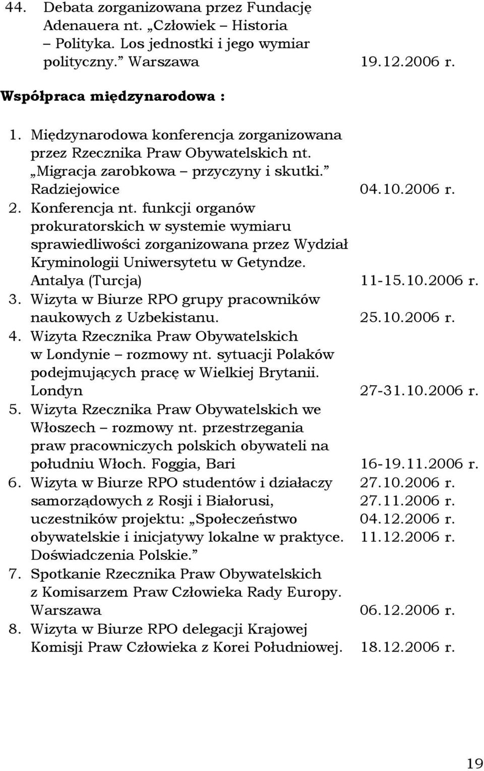 funkcji organów prokuratorskich w systemie wymiaru sprawiedliwości zorganizowana przez Wydział Kryminologii Uniwersytetu w Getyndze. Antalya (Turcja) 11-15.10.2006 r. 3.