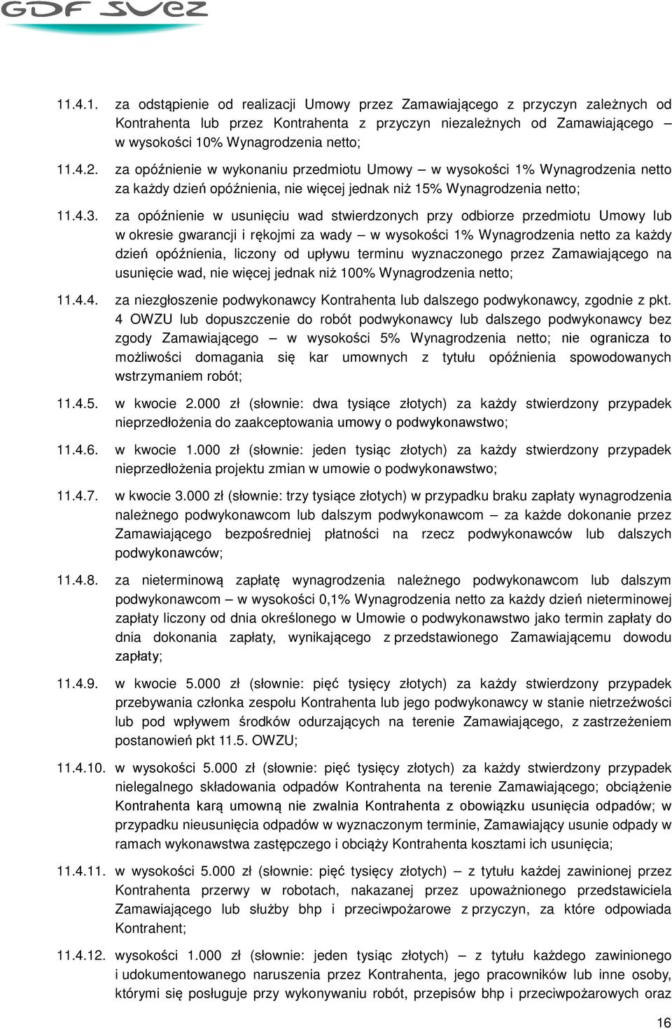 za opóźnienie w usunięciu wad stwierdzonych przy odbiorze przedmiotu Umowy lub w okresie gwarancji i rękojmi za wady w wysokości 1% Wynagrodzenia netto za każdy dzień opóźnienia, liczony od upływu