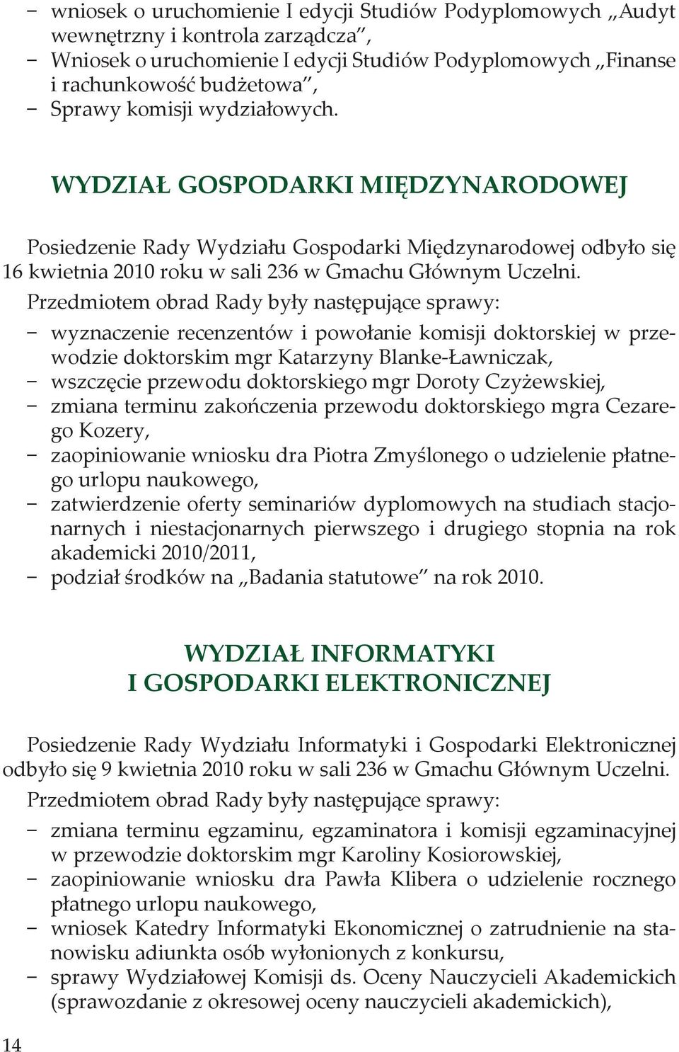 Przedmiotem obrad Rady były następujące sprawy: wyznaczenie recenzentów i powołanie komisji doktorskiej w przewodzie doktorskim mgr Katarzyny Blanke-Ławniczak, wszczęcie przewodu doktorskiego mgr