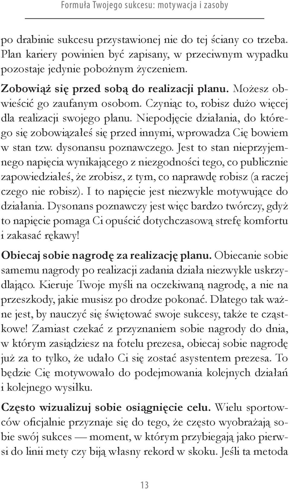 Czyniąc to, robisz dużo więcej dla realizacji swojego planu. Niepodjęcie działania, do którego się zobowiązałeś się przed innymi, wprowadza Cię bowiem w stan tzw. dysonansu poznawczego.