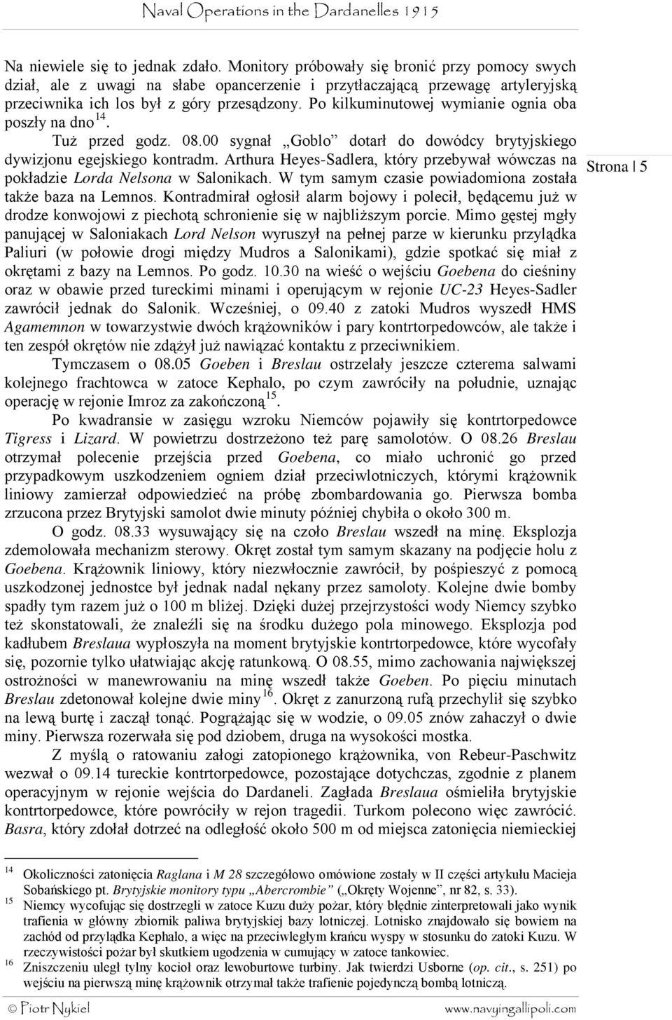 Po kilkuminutowej wymianie ognia oba poszły na dno 14. Tuż przed godz. 08.00 sygnał Goblo dotarł do dowódcy brytyjskiego dywizjonu egejskiego kontradm.