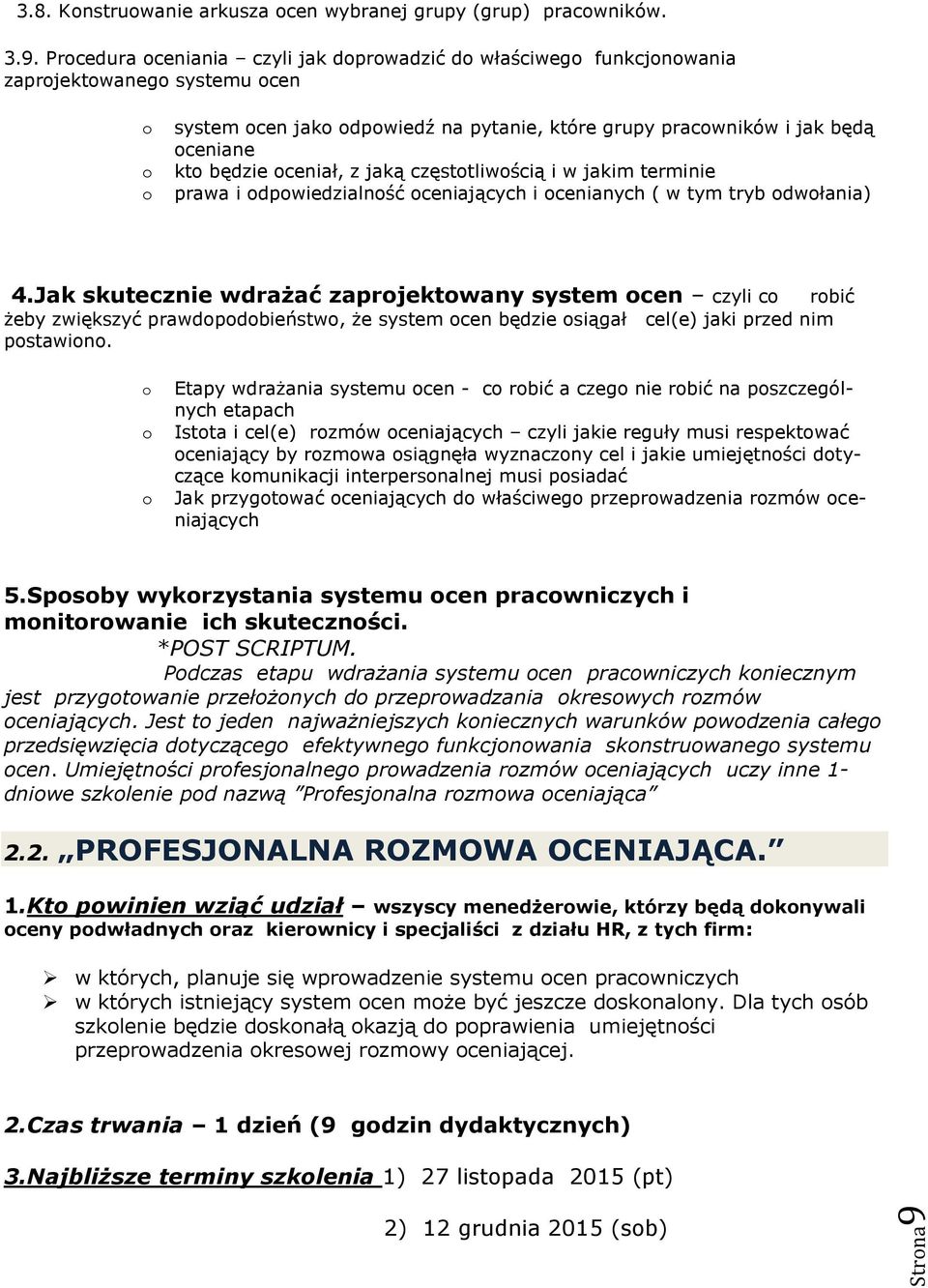 Procedura oceniania czyli jak doprowadzić do właściwego funkcjonowania zaprojektowanego systemu ocen o o o system ocen jako odpowiedź na pytanie, które grupy pracowników i jak będą oceniane kto