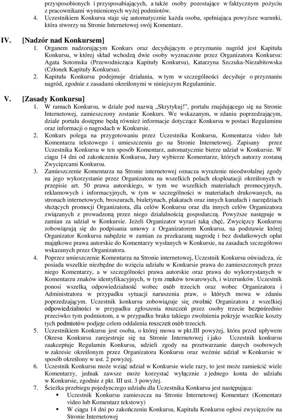 Organem nadzorującym Konkurs oraz decydującym o przyznaniu nagród jest Kapituła Konkursu, w której skład wchodzą dwie osoby wyznaczone przez Organizatora Konkursu: Agata Sotomska (Przewodnicząca