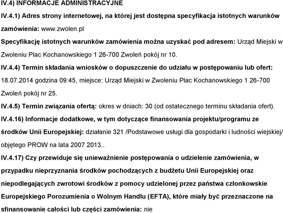 4) Termin składania wniosków o dopuszczenie do udziału w postępowaniu lub ofert: 18.07.2014 godzina 09:45, miejsce: Urząd Miejski w Zwoleniu Plac Kochanowskiego 1 26-700 Zwoleń pokój nr 25. IV.4.5) Termin związania ofertą: okres w dniach: 30 (od ostatecznego terminu składania ofert).