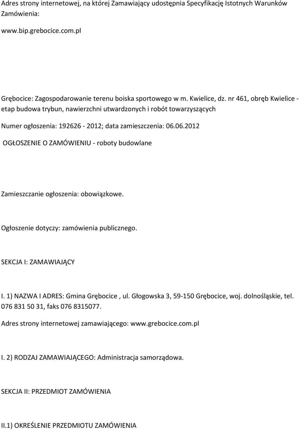 06.2012 OGŁOSZENIE O ZAMÓWIENIU - roboty budowlane Zamieszczanie ogłoszenia: obowiązkowe. Ogłoszenie dotyczy: zamówienia publicznego. SEKCJA I: ZAMAWIAJĄCY I. 1) NAZWA I ADRES: Gmina Grębocice, ul.