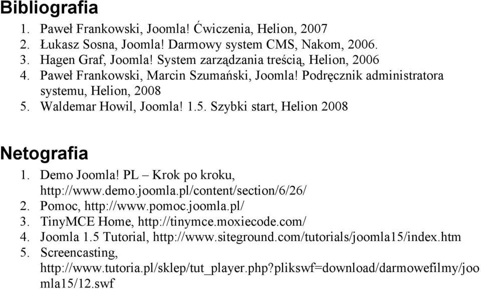 Waldemar Howil, Joomla! 1.5. Szybki start, Helion 2008 Netografia 1. Demo Joomla! PL Krok po kroku, http://www.demo.joomla.pl/content/section/6/26/ 2. Pomoc, http://www.pomoc.