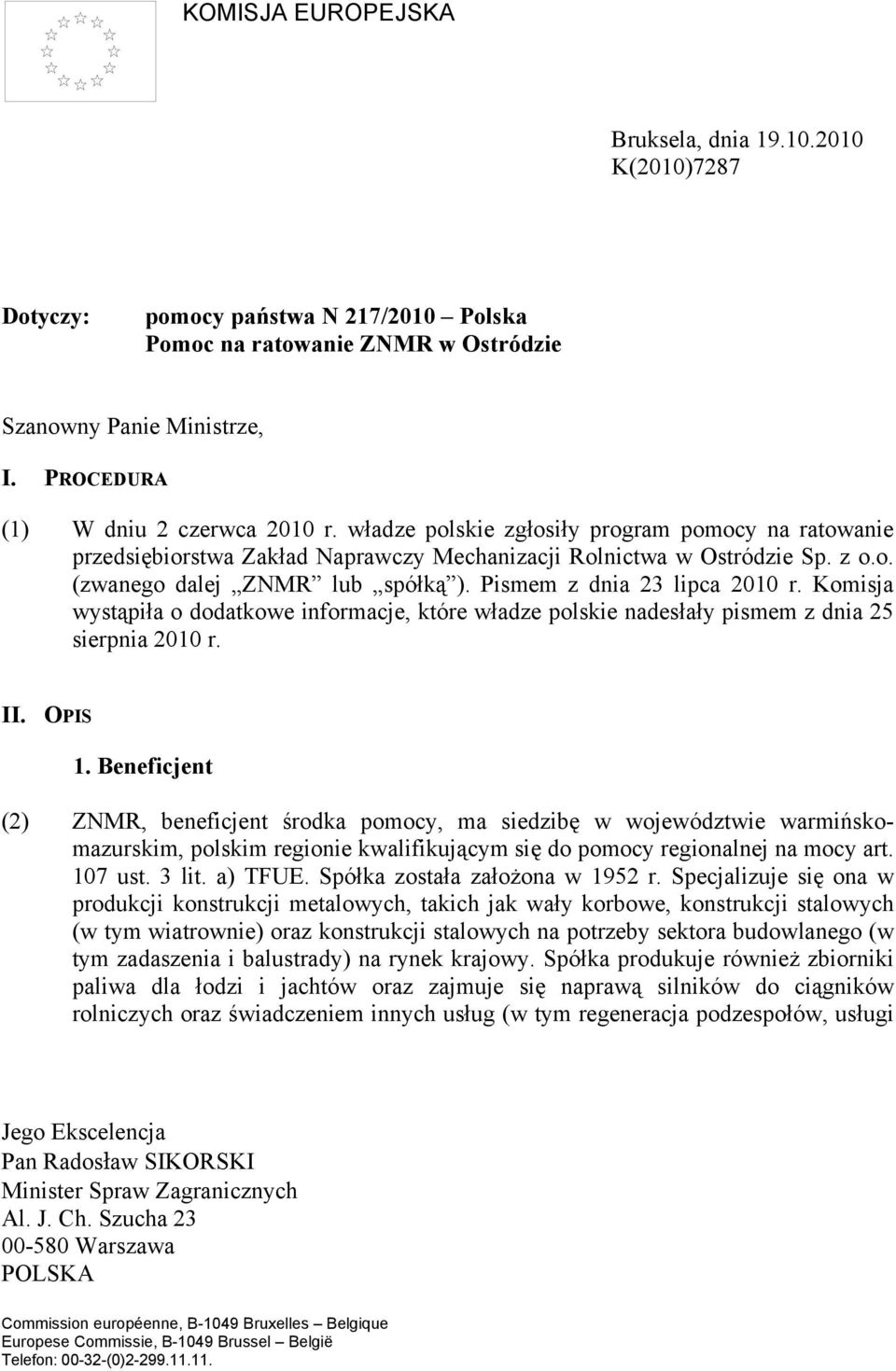 Pismem z dnia 23 lipca 2010 r. Komisja wystąpiła o dodatkowe informacje, które władze polskie nadesłały pismem z dnia 25 sierpnia 2010 r. II. OPIS 1.