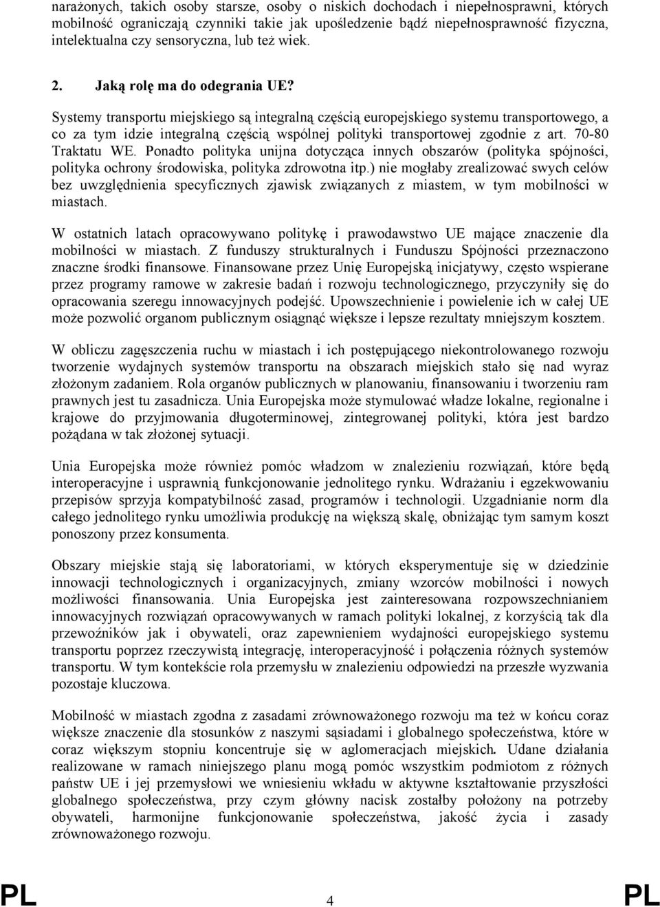 Systemy transportu miejskiego są integralną częścią europejskiego systemu transportowego, a co za tym idzie integralną częścią wspólnej polityki transportowej zgodnie z art. 70-80 Traktatu WE.