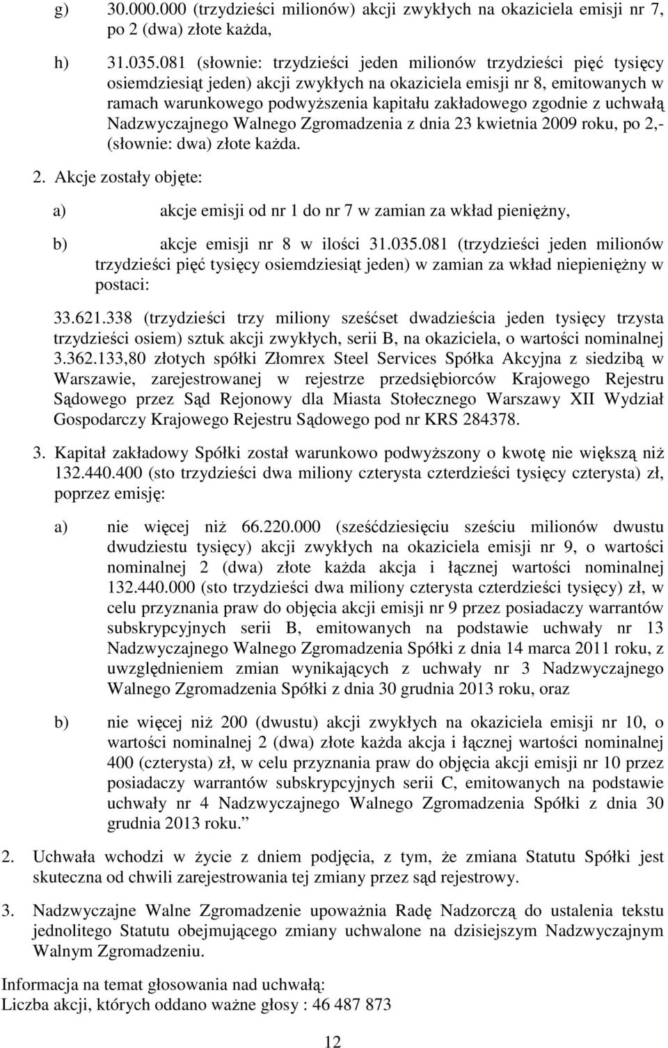 zgodnie z uchwałą Nadzwyczajnego Walnego Zgromadzenia z dnia 23 kwietnia 2009 roku, po 2,- (słownie: dwa) złote kaŝda. 2. Akcje zostały objęte: a) akcje emisji od nr 1 do nr 7 w zamian za wkład pienięŝny, b) akcje emisji nr 8 w ilości 31.