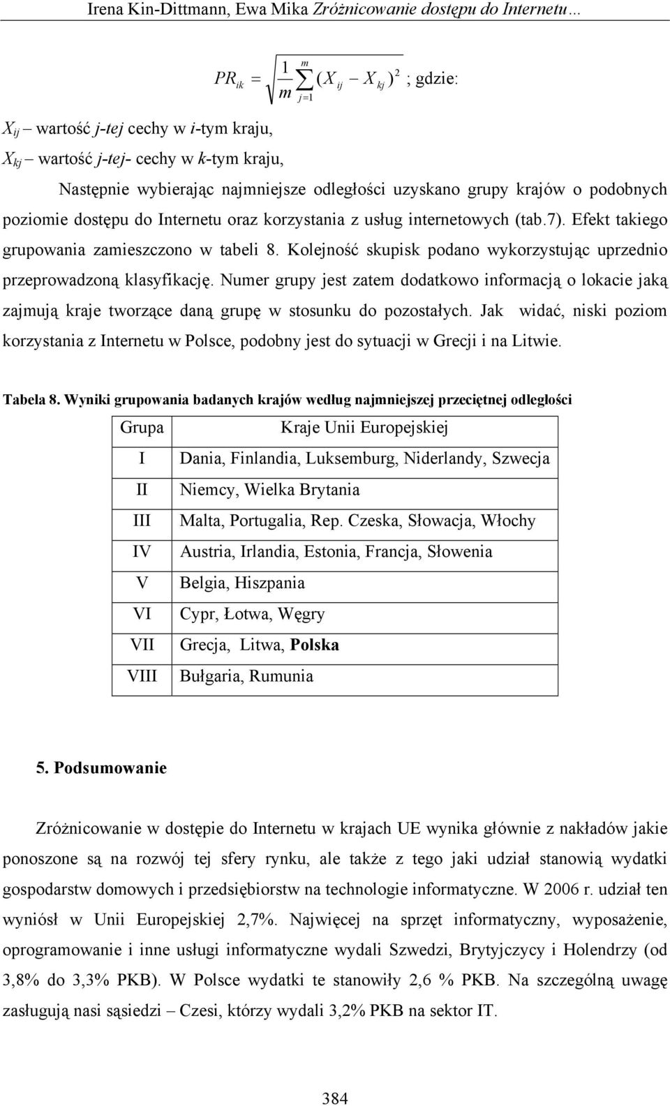 Kolejność skupisk podano wykorzystując uprzednio przeprowadzoną klasyfikację. Numer grupy jest zatem dodatkowo informacją o lokacie jaką zajmują kraje tworzące daną grupę w stosunku do pozostałych.