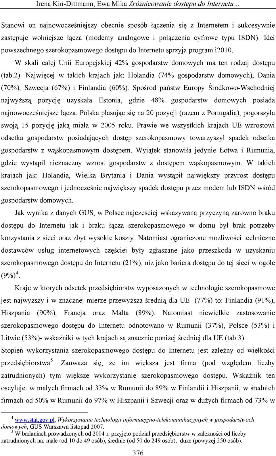 Najwięcej w takich krajach jak: Holandia (74% gospodarstw domowych), Dania (70%), Szwecja (67%) i Finlandia (60%).