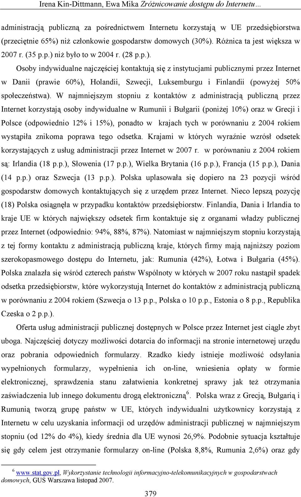 W najmniejszym stopniu z kontaktów z administracją publiczną przez Internet korzystają osoby indywidualne w Rumunii i Bułgarii (poniżej 10%) oraz w Grecji i Polsce (odpowiednio 12% i 15%), ponadto w