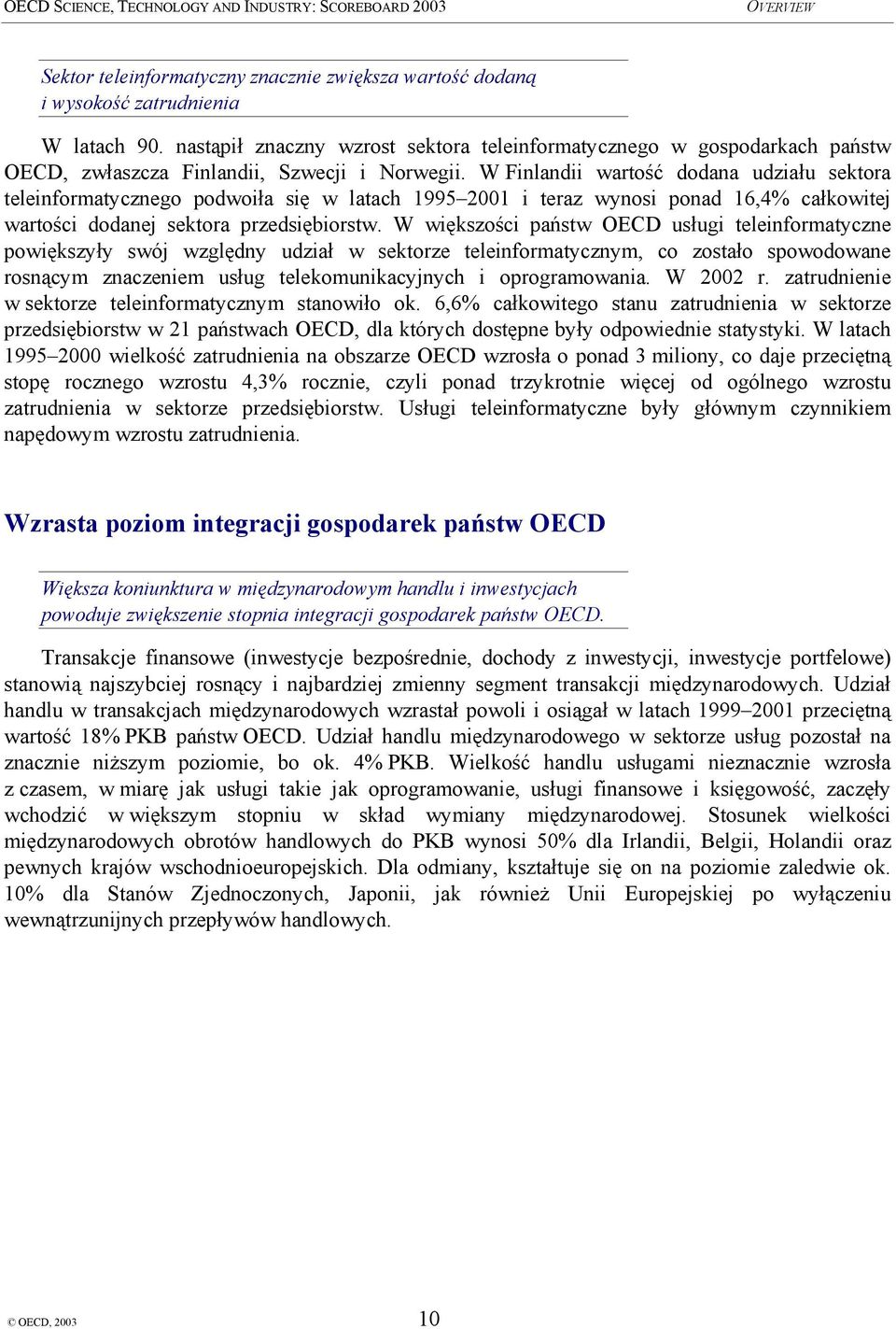 W Finlandii wartość dodana udziału sektora teleinformatycznego podwoiła się w latach 1995 2001 i teraz wynosi ponad 16,4% całkowitej wartości dodanej sektora przedsiębiorstw.