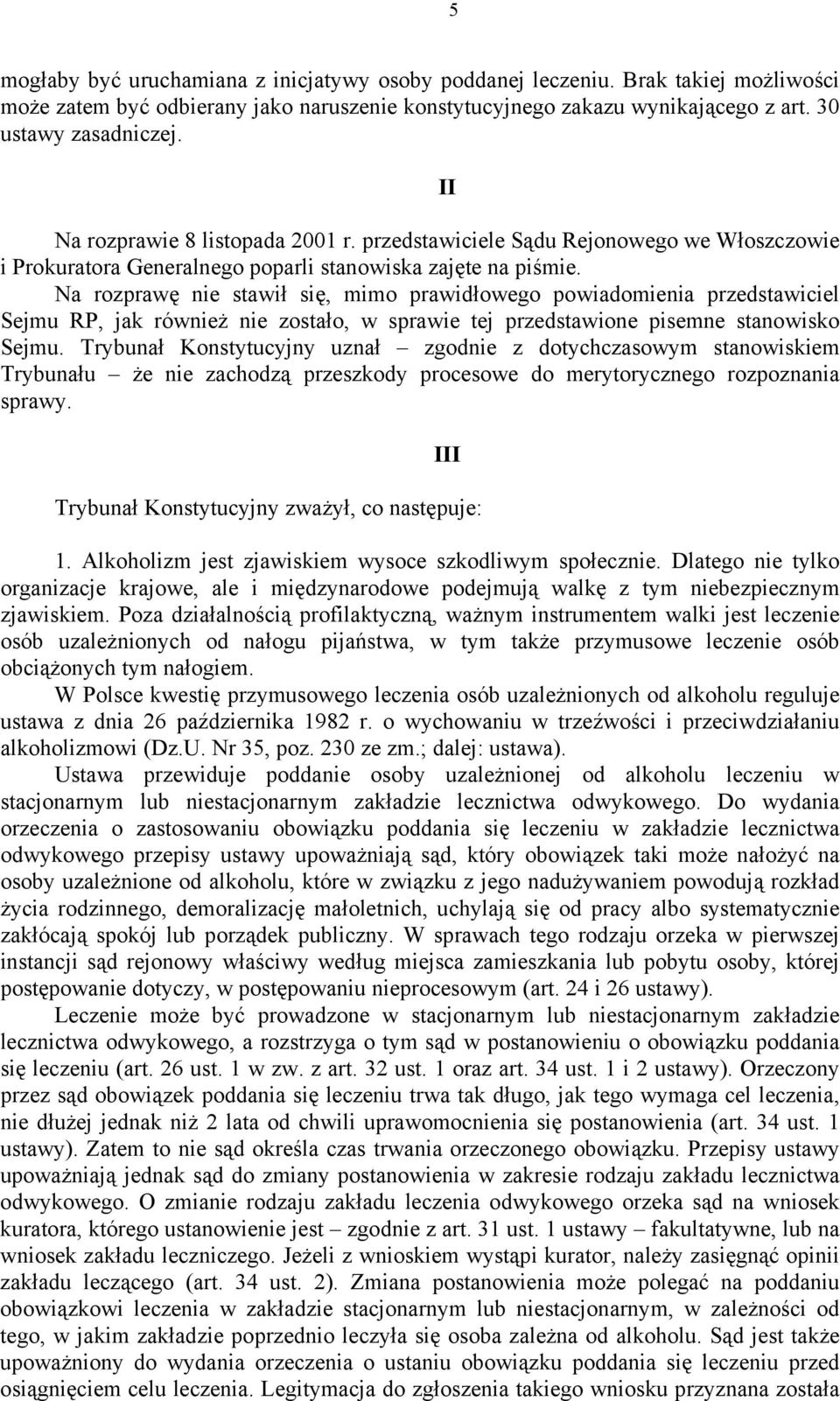 Na rozprawę nie stawił się, mimo prawidłowego powiadomienia przedstawiciel Sejmu RP, jak również nie zostało, w sprawie tej przedstawione pisemne stanowisko Sejmu.