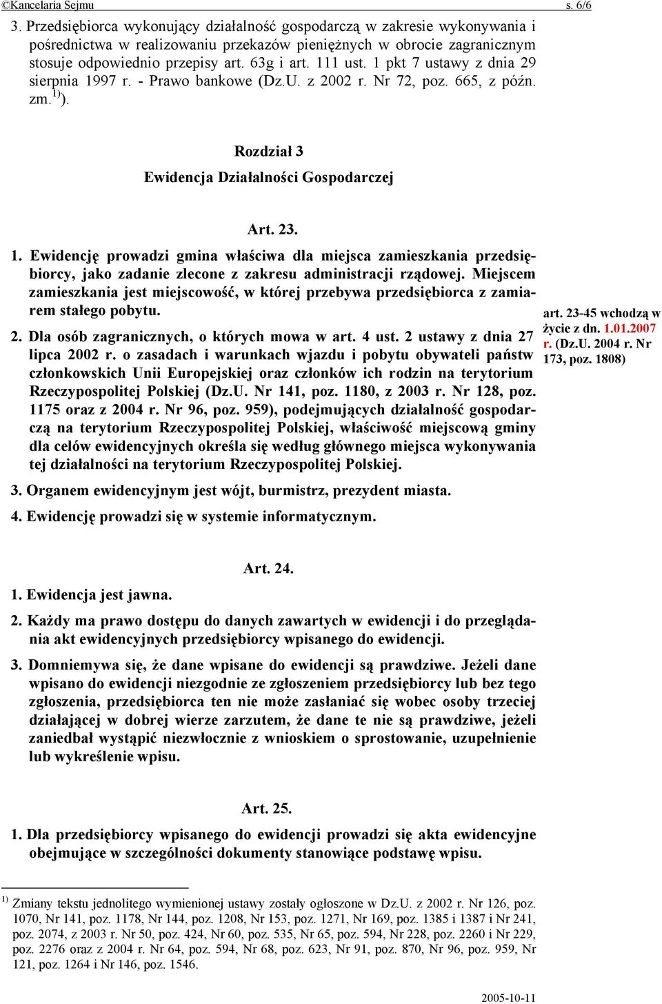 111 ust. 1 pkt 7 ustawy z dnia 29 sierpnia 1997 r. - Prawo bankowe (Dz.U. z 2002 r. Nr 72, poz. 665, z późn. zm. 1) ). Rozdział 3 Ewidencja Działalności Gospodarczej Art. 23. 1. Ewidencję prowadzi gmina właściwa dla miejsca zamieszkania przedsiębiorcy, jako zadanie zlecone z zakresu administracji rządowej.