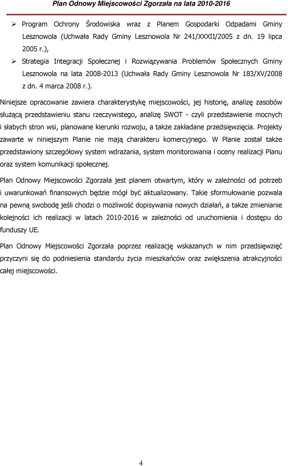 zawiera charakterystykę miejscowości, jej historię, analizę zasobów służącą przedstawieniu stanu rzeczywistego, analizę SWOT - czyli przedstawienie mocnych i słabych stron wsi, planowane kierunki