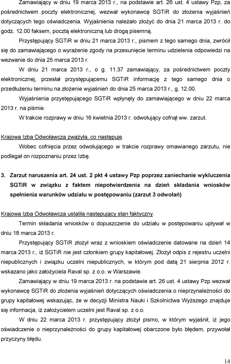 , pismem z tego samego dnia, zwrócił się do zamawiającego o wyraŝenie zgody na przesunięcie terminu udzielenia odpowiedzi na wezwanie do dnia 25 marca 2013 r. W dniu 21 marca 2013 r., o g. 11.