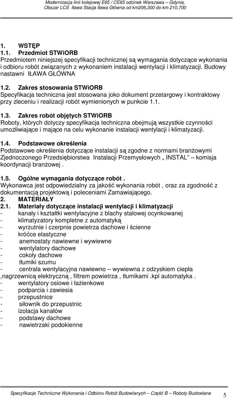 Zakres robót objętych STWiORB Roboty, których dotyczy specyfikacja techniczna obejmują wszystkie czynności umoŝliwiające i mające na celu wykonanie instalacji wentylacji i klimatyzacji. 1.4.