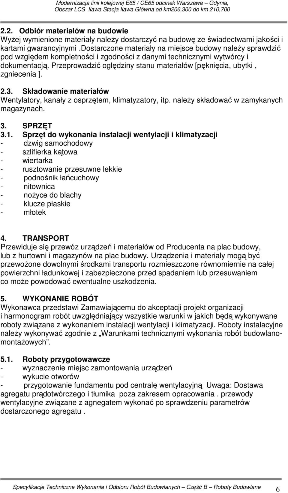 Przeprowadzić oględziny stanu materiałów [pęknięcia, ubytki, zgniecenia ]. 2.3. Składowanie materiałów Wentylatory, kanały z osprzętem, klimatyzatory, itp. naleŝy składować w zamykanych magazynach. 3.