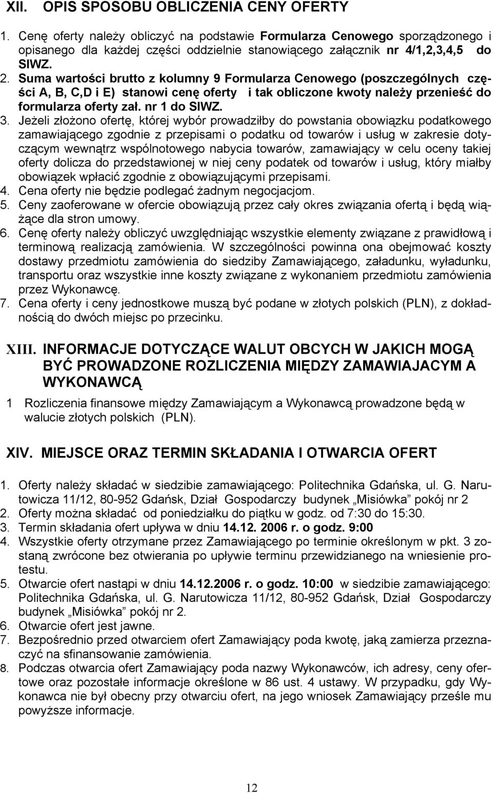 Suma wartości brutto z kolumny 9 Formularza Cenowego (poszczególnych części A, B, C,D i E) stanowi cenę oferty i tak obliczone kwoty należy przenieść do formularza oferty zał. nr 1 do SIWZ. 3.