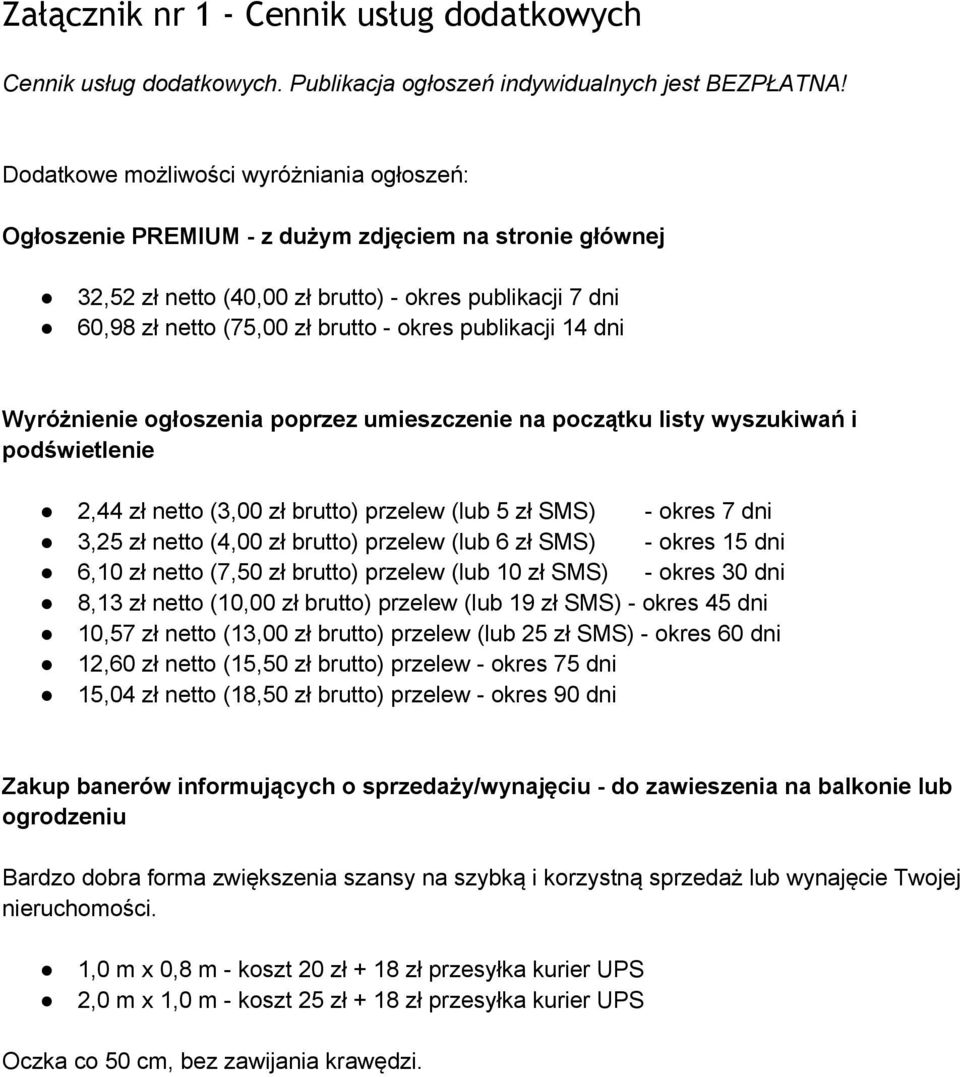 publikacji 14 dni Wyróżnienie ogłoszenia poprzez umieszczenie na początku listy wyszukiwań i podświetlenie 2,44 zł netto (3,00 zł brutto) przelew (lub 5 zł SMS) - okres 7 dni 3,25 zł netto (4,00 zł