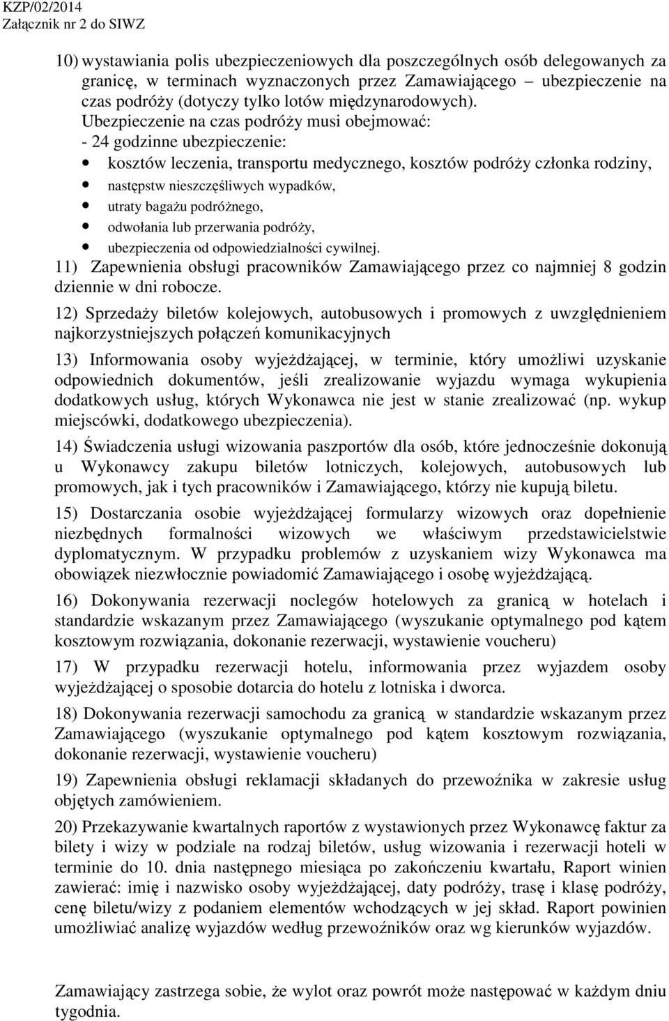 Ubezpieczenie na czas podróży musi obejmować: - 24 godzinne ubezpieczenie: kosztów leczenia, transportu medycznego, kosztów podróży członka rodziny, następstw nieszczęśliwych wypadków, utraty bagażu