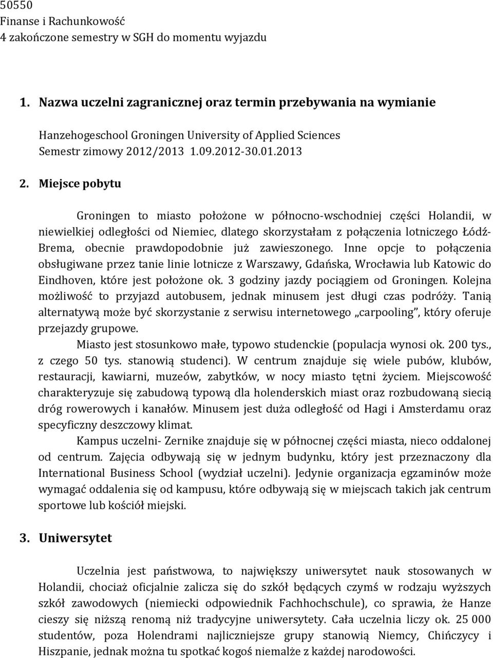 Miejsce pobytu Groningen to miasto położone w północno-wschodniej części Holandii, w niewielkiej odległości od Niemiec, dlatego skorzystałam z połączenia lotniczego Łódź- Brema, obecnie