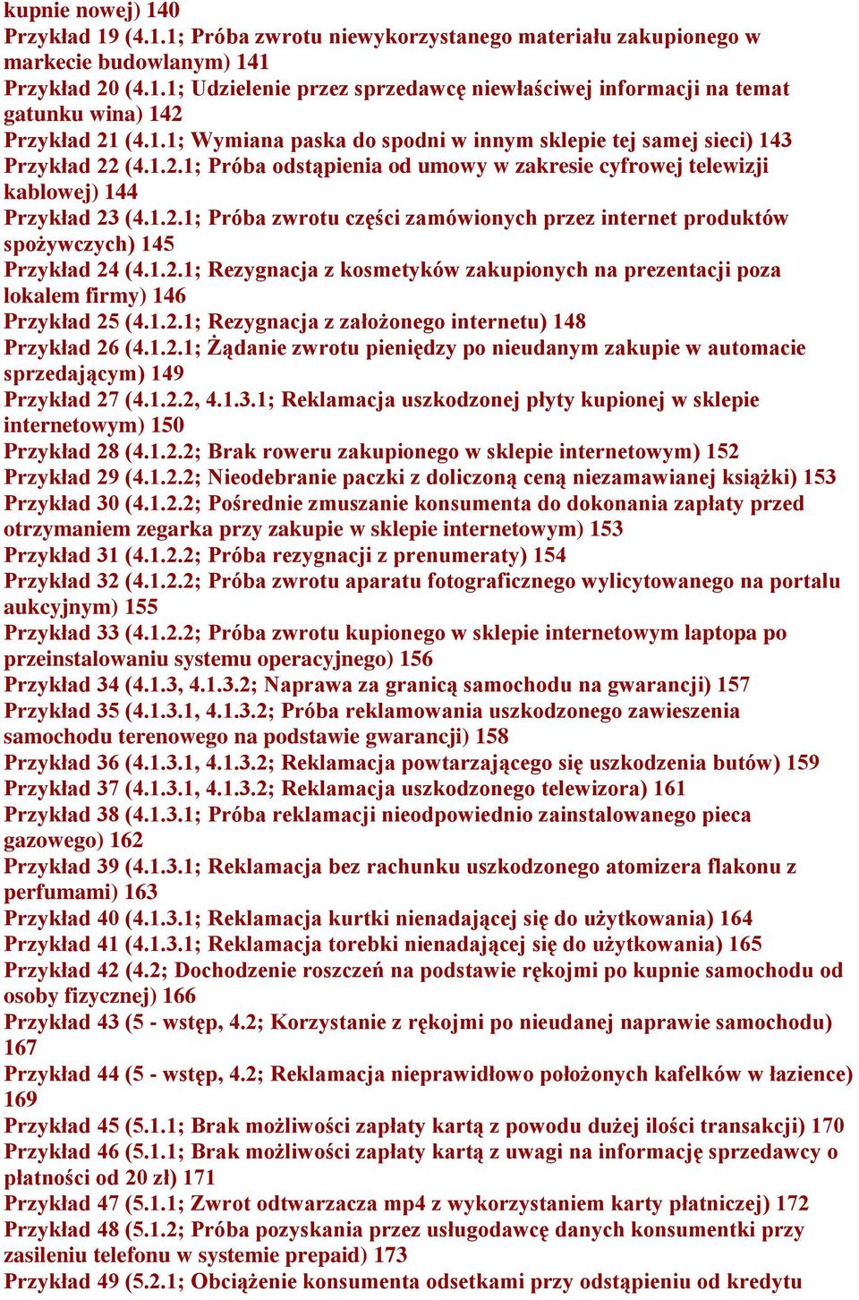 1.2.1; Rezygnacja z kosmetyków zakupionych na prezentacji poza lokalem firmy) 146 Przykład 25 (4.1.2.1; Rezygnacja z założonego internetu) 148 Przykład 26 (4.1.2.1; Żądanie zwrotu pieniędzy po nieudanym zakupie w automacie sprzedającym) 149 Przykład 27 (4.