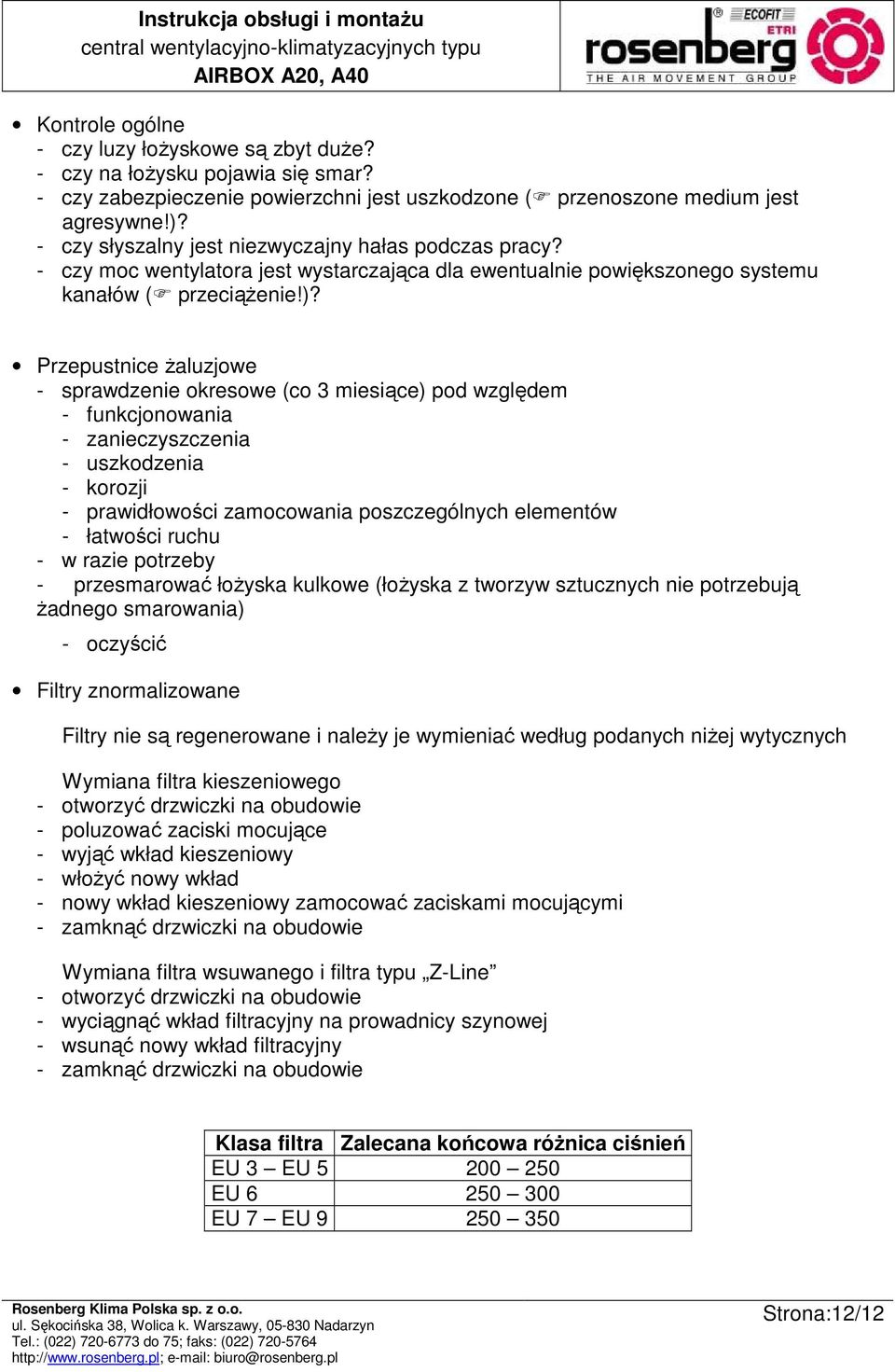 Przepustnice Ŝaluzjowe - sprawdzenie okresowe (co 3 miesiące) pod względem - funkcjonowania - zanieczyszczenia - uszkodzenia - korozji - prawidłowości zamocowania poszczególnych elementów - łatwości