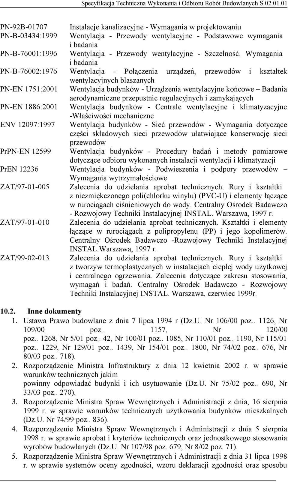 Wymagania i badania PN-B-76002:1976 Wentylacja - Połączenia urządzeń, przewodów i kształtek wentylacyjnych blaszanych PN-EN 1751:2001 Wentylacja budynków - Urządzenia wentylacyjne końcowe Badania