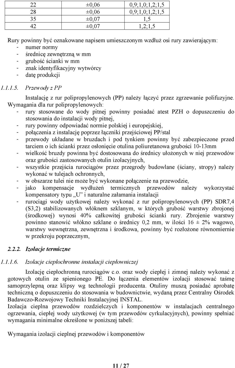 Wymagania dla rur polipropylenowych: - rury stosowane do wody pitnej powinny posiadać atest PZH o dopuszczeniu do stosowania do instalacji wody pitnej, - rury powinny odpowiadać normie polskiej i