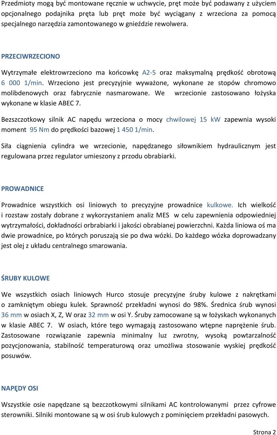 Wrzeciono jest precyzyjnie wyważone, wykonane ze stopów chromowo molibdenowych oraz fabrycznie nasmarowane. We wrzecionie zastosowano łożyska wykonane w klasie ABEC 7.