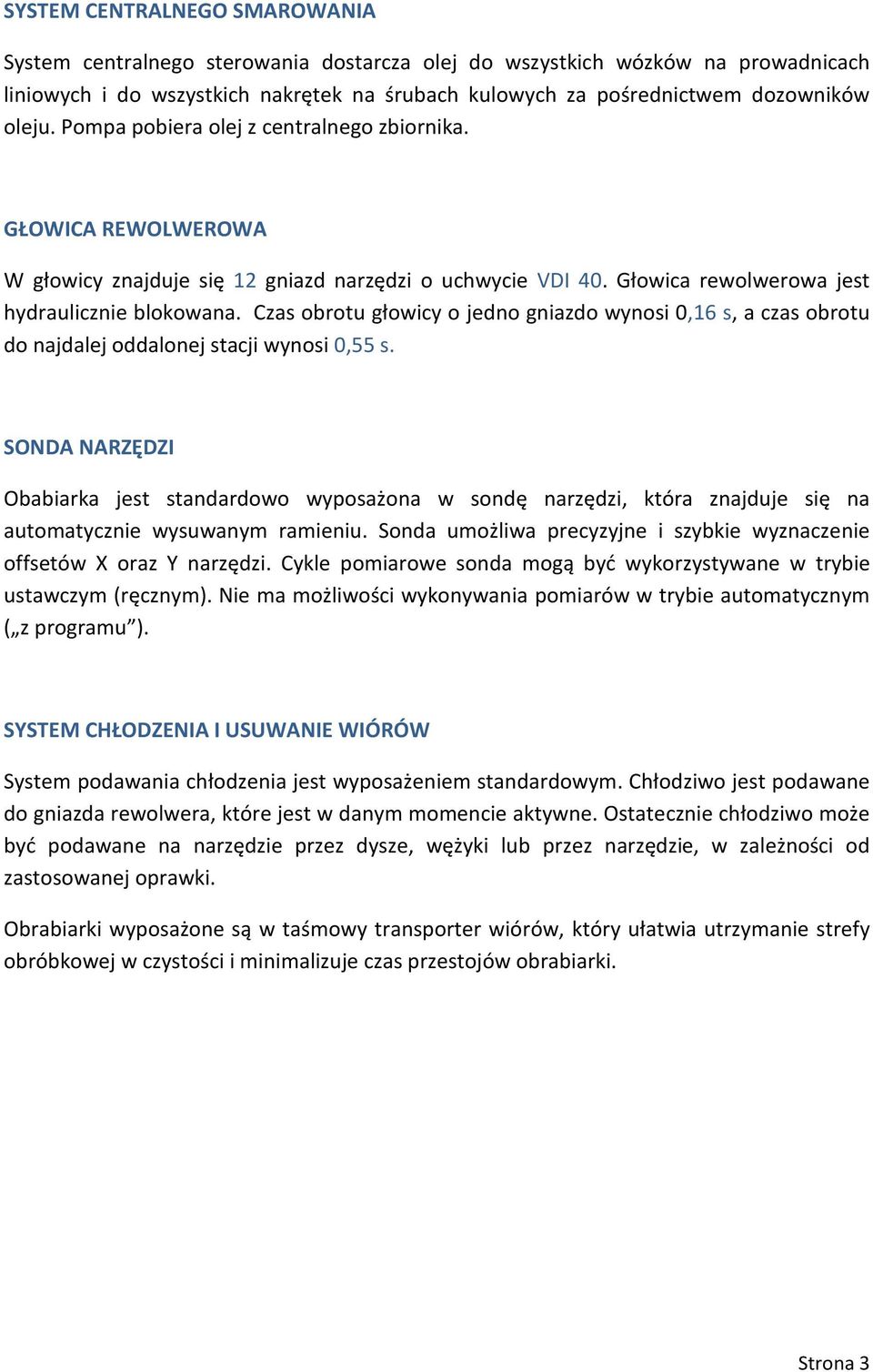 Czas obrotu głowicy o jedno gniazdo wynosi 0,16 s, a czas obrotu do najdalej oddalonej stacji wynosi 0,55 s.