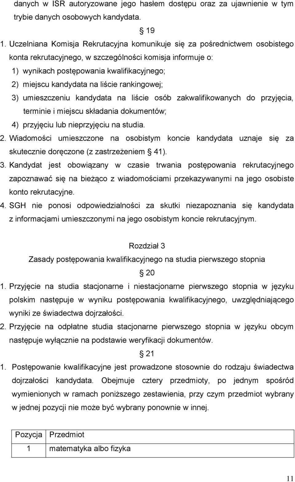 na liście rankingowej; 3) umieszczeniu kandydata na liście osób zakwalifikowanych do przyjęcia, terminie i miejscu składania dokumentów; 4) przyjęciu lub nieprzyjęciu na studia. 2.