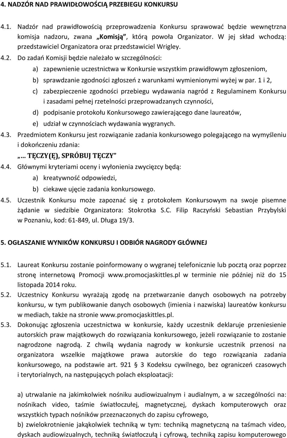 Do zadań Komisji będzie należało w szczególności: a) zapewnienie uczestnictwa w Konkursie wszystkim prawidłowym zgłoszeniom, b) sprawdzanie zgodności zgłoszeń z warunkami wymienionymi wyżej w par.