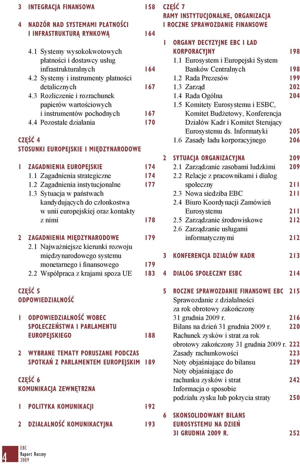 4 Pozostałe działania 170 CZĘŚĆ 4 STOSUNKI EUROPEJSKIE I MIĘDZYNARODOWE 1 ZAGADNIENIA EUROPEJSKIE 174 1.1 Zagadnienia strategiczne 174 1.2 Zagadnienia instytucjonalne 177 1.