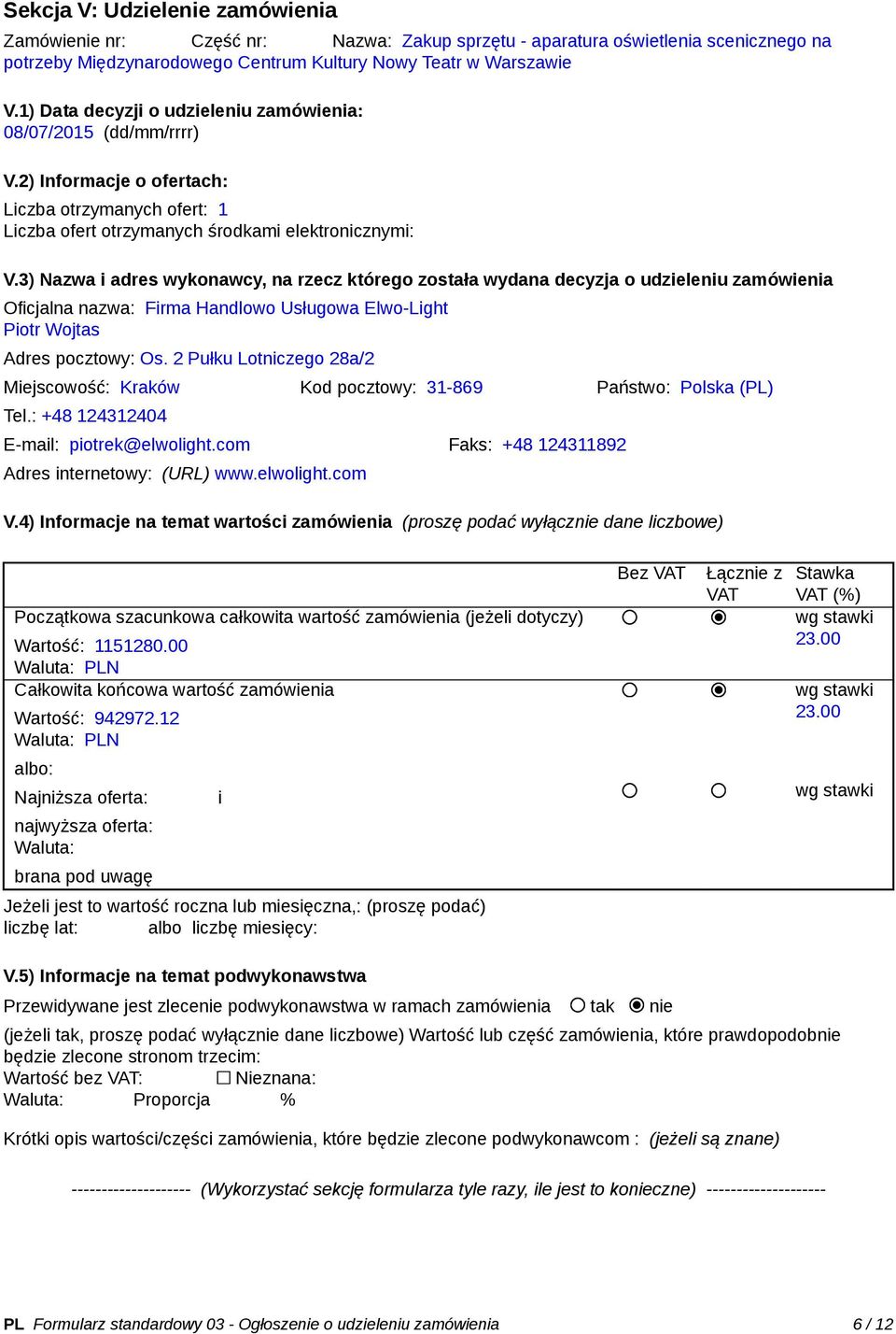 3) Nazwa i adres wykonawcy, na rzecz którego została wydana decyzja o udzieleniu zamówienia Oficjalna nazwa: Firma Handlowo Usługowa Elwo-Light Piotr Wojtas Adres pocztowy: Os.