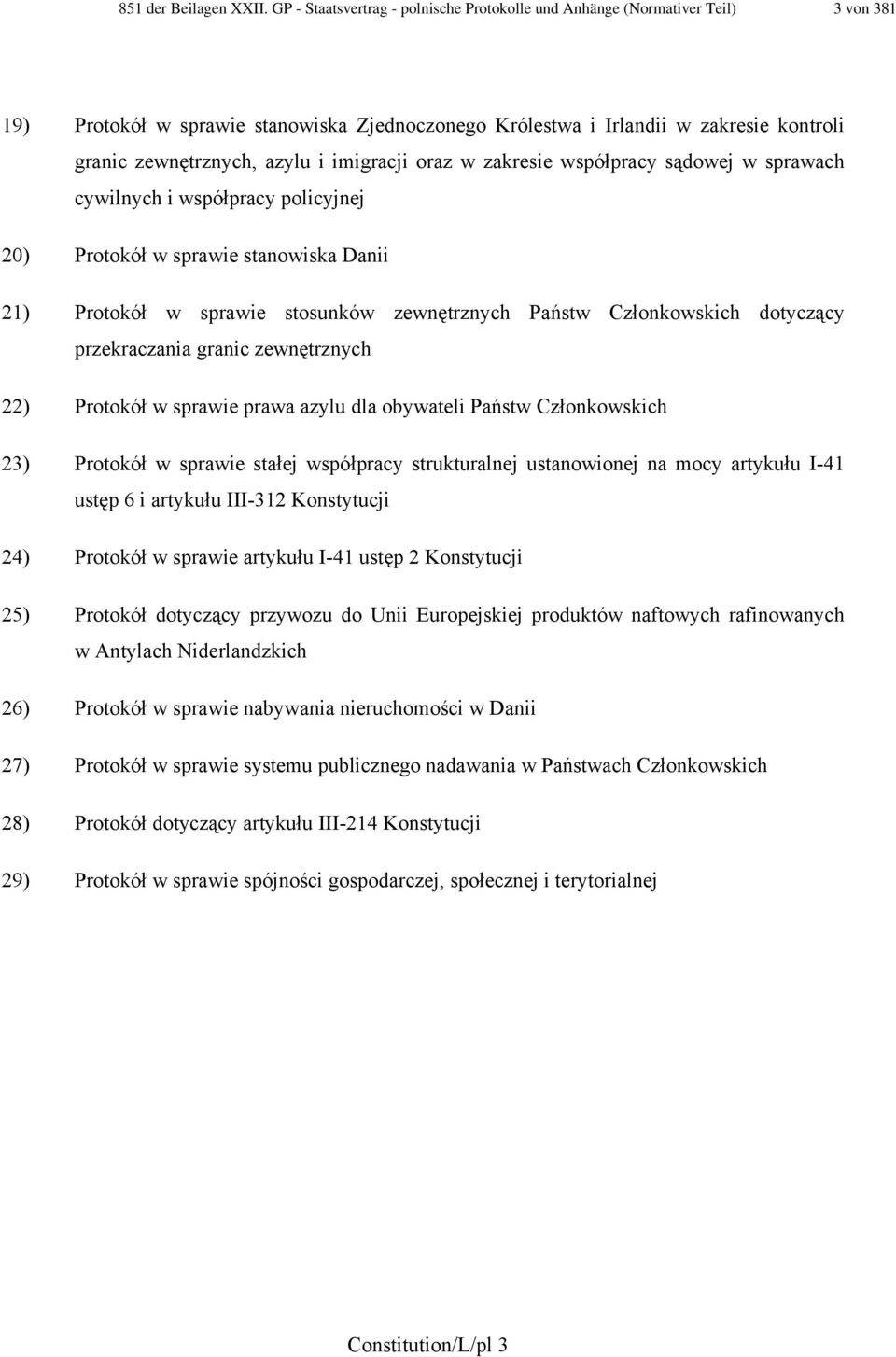 imigracji oraz w zakresie współpracy sądowej w sprawach cywilnych i współpracy policyjnej 20) Protokół w sprawie stanowiska Danii 21) Protokół w sprawie stosunków zewnętrznych Państw Członkowskich