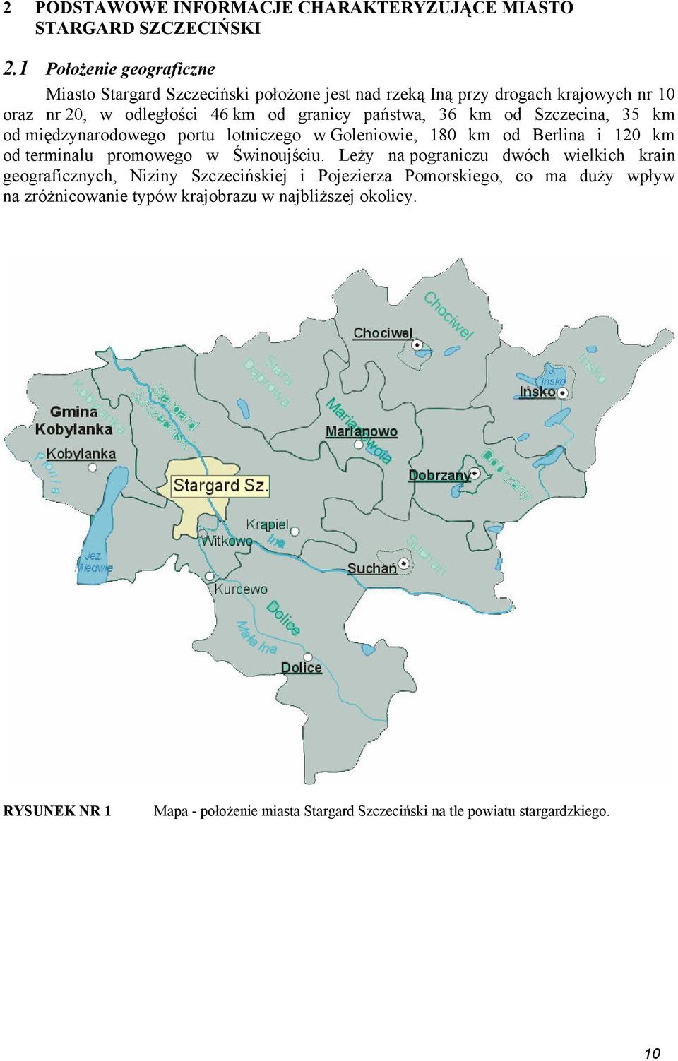 36 km od Szczecina, 35 km od międzynarodowego portu lotniczego w Goleniowie, 180 km od Berlina i 120 km od terminalu promowego w Świnoujściu.